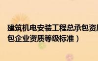 建筑机电安装工程总承包资质标准（机电安装工程施工总承包企业资质等级标准）