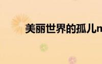 美丽世界的孤儿mtv（美丽世界2）