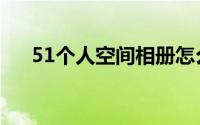51个人空间相册怎么找（51个人空间）