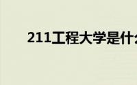 211工程大学是什么意思（211工程）