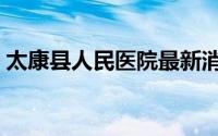 太康县人民医院最新消息（太康县人民医院）