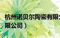 杭州诺贝尔陶瓷有限公司（杭州诺贝尔陶瓷有限公司）