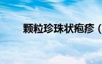 颗粒珍珠状疱疹（颗粒珍珠状疱疹）