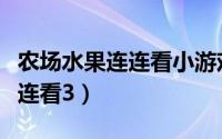 农场水果连连看小游戏怎么没了（农场水果连连看3）