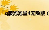 q版泡泡堂4无敌版（Q版泡泡堂4无敌版）