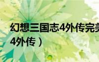幻想三国志4外传完美结局攻略（幻想三国志4外传）