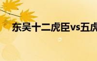 东吴十二虎臣vs五虎将（东吴十二虎臣）
