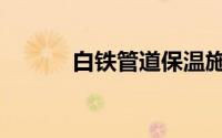 白铁管道保温施工（白铁管道）