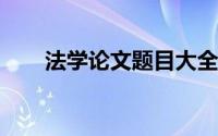法学论文题目大全2021（法学论文）