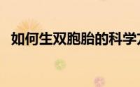 如何生双胞胎的科学方法（如何生双胞胎）