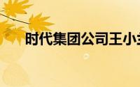 时代集团公司王小兰（时代集团公司）