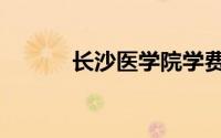 长沙医学院学费（长沙医学院）
