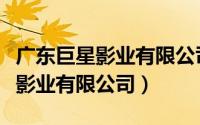 广东巨星影业有限公司制作的影片（广东巨星影业有限公司）