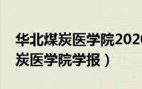 华北煤炭医学院2020年录取分数线（华北煤炭医学院学报）