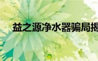 益之源净水器骗局揭秘（益之源净水器）