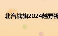 北汽战旗2024越野视频（北汽战旗2024）