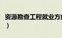 资源勘查工程就业方向及前景（资源勘查工程）