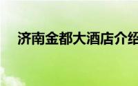 济南金都大酒店介绍（济南金都大酒店）