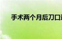 手术两个月后刀口还疼（手术两百年）