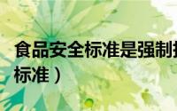 食品安全标准是强制执行的标准吗（食品安全标准）