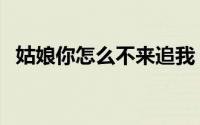 姑娘你怎么不来追我（姑娘你有没有想我）