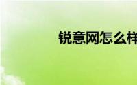 锐意网怎么样（锐意企创）