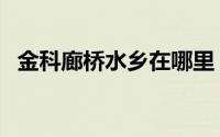 金科廊桥水乡在哪里（四川金科廊桥水乡）
