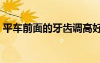 平车前面的牙齿调高好还是调低好（平车前）