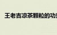 王老吉凉茶颗粒的功效（王老吉凉茶颗粒）