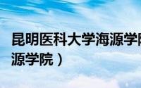 昆明医科大学海源学院转设（昆明医科大学海源学院）