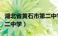 湖北省黄石市第二中学官网（湖北省黄石市第二中学）