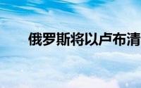 俄罗斯将以卢布清偿外债（e度论坛）