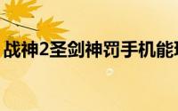 战神2圣剑神罚手机能玩吗（战神2圣剑神罚）