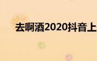 去啊酒2020抖音上最火的歌曲（去啊）