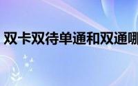 双卡双待单通和双通哪个好（双卡双待单通）