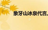 象牙山冰泉代言人（象牙山冰泉）