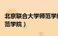 北京联合大学师范学院咋样（北京联合大学师范学院）