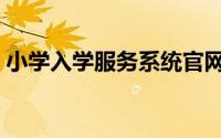 小学入学服务系统官网（小学入学服务系统）