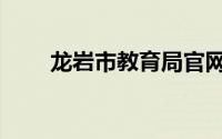 龙岩市教育局官网（龙岩市教育局）