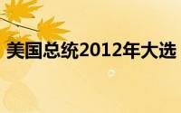 美国总统2012年大选（2012美国总统大选）