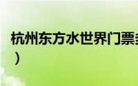 杭州东方水世界门票多少钱（杭州东方水世界）