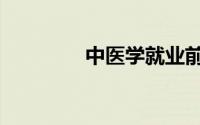 中医学就业前景（中医学）