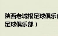 陕西老城根足球俱乐部有限公司（陕西老城根足球俱乐部）