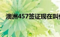 澳洲457签证现在叫什么（澳洲457签证）