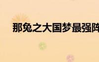 那兔之大国梦最强阵容（那兔之大国梦）