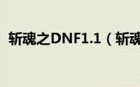 斩魂之DNF1.1（斩魂DNF1.3神器魔剑版）