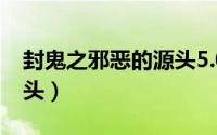 封鬼之邪恶的源头5.0攻略（封鬼之邪恶的源头）