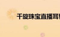千旋珠宝直播耳钉（千旋冰轮破）