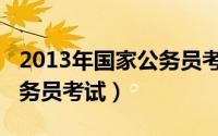 2013年国家公务员考试时间（2013年国家公务员考试）