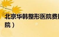 北京华韩整形医院费用高吗（北京华韩整形医院）